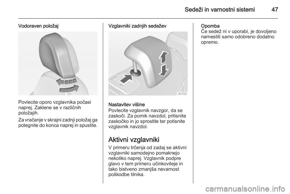 OPEL INSIGNIA 2014.5 Uporabniški priročnik Sedeži in varnostni sistemi47
Vodoraven položaj
Povlecite oporo vzglavnika počasi
naprej. Zaklene se v različnih
položajih.
Za vračanje v skrajni zadnji položaj ga potegnite do konca naprej in OPEL INSIGNIA 2014.5 Uporabniški priročnik Sedeži in varnostni sistemi47
Vodoraven položaj
Povlecite oporo vzglavnika počasi
naprej. Zaklene se v različnih
položajih.
Za vračanje v skrajni zadnji položaj ga potegnite do konca naprej in