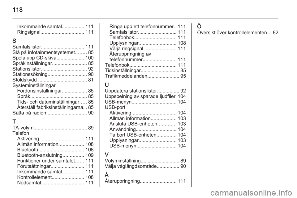 OPEL MOKKA 2015.5 Handbok för infotainmentsystem 118
Inkommande samtal................111
Ringsignal ............................... 111
S Samtalslistor ............................... 111
Slå på infotainmentsystemet ........85
Spela upp CD-skiva OPEL MOKKA 2015.5 Handbok för infotainmentsystem 118
Inkommande samtal................111
Ringsignal ............................... 111
S Samtalslistor ............................... 111
Slå på infotainmentsystemet ........85
Spela upp CD-skiva