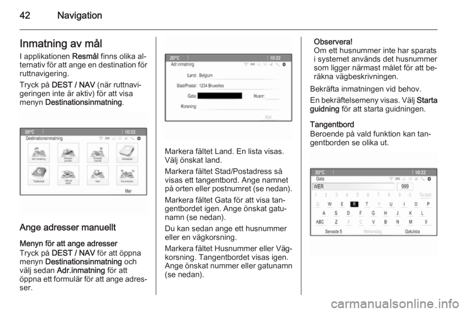 OPEL MOKKA 2015.5  Handbok för infotainmentsystem 42NavigationInmatning av målI applikationen  Resmål finns olika al‐
ternativ för att ange en destination för
ruttnavigering.
Tryck på  DEST / NAV  (när ruttnavi‐
geringen inte är aktiv) fö