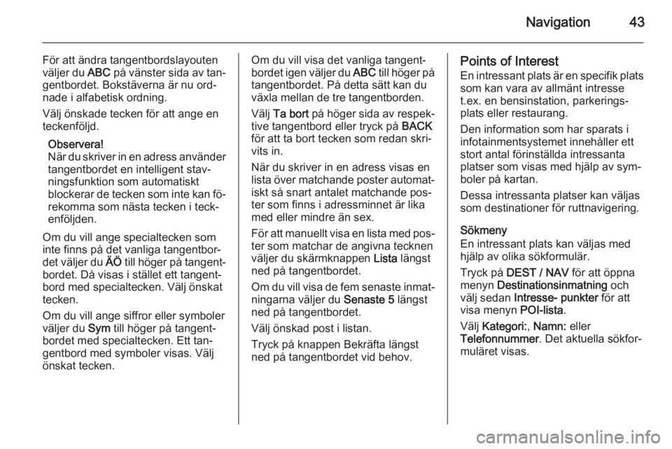 OPEL MOKKA 2015.5  Handbok för infotainmentsystem Navigation43
För att ändra tangentbordslayouten
väljer du  ABC på vänster sida av tan‐
gentbordet. Bokstäverna är nu ord‐
nade i alfabetisk ordning.
Välj önskade tecken för att ange en
t