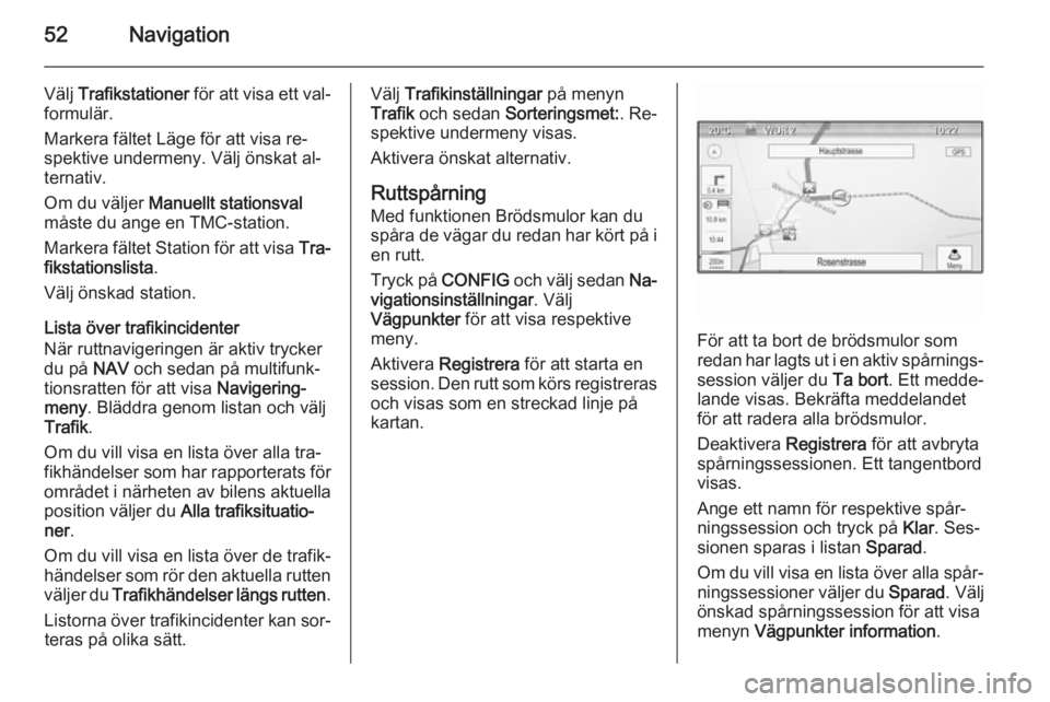 OPEL MOKKA 2015.5  Handbok för infotainmentsystem 52Navigation
Välj Trafikstationer  för att visa ett val‐
formulär.
Markera fältet Läge för att visa re‐
spektive undermeny. Välj önskat al‐
ternativ.
Om du väljer  Manuellt stationsval
