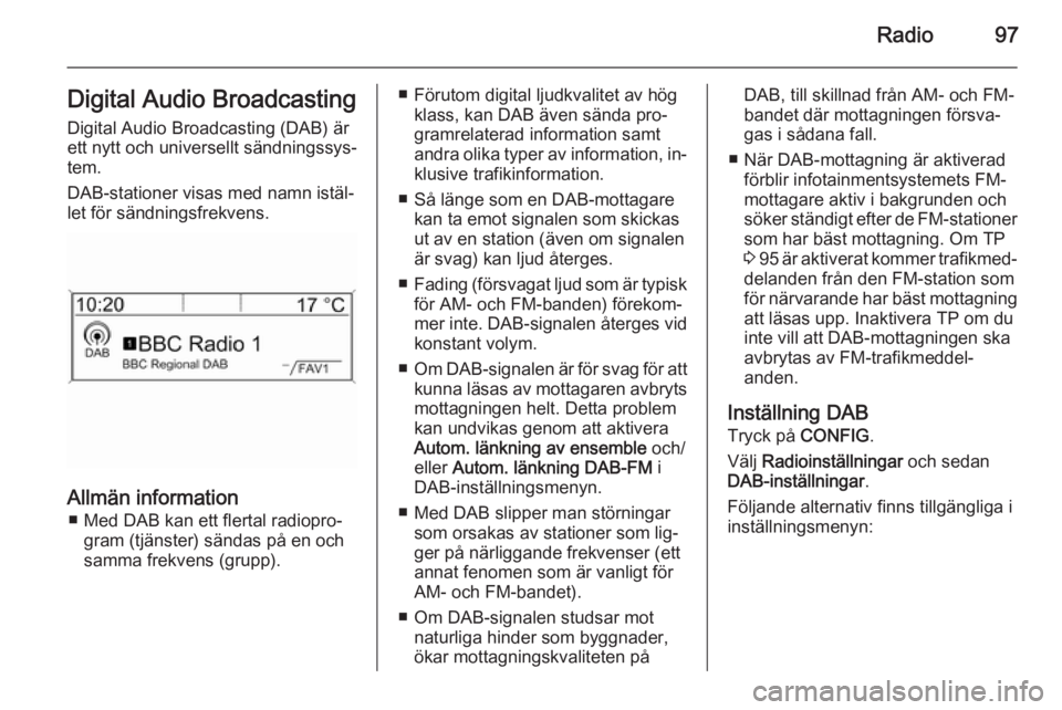 OPEL MOKKA 2015.5 Handbok för infotainmentsystem Radio97Digital Audio BroadcastingDigital Audio Broadcasting (DAB) är
ett nytt och universellt sändningssys‐
tem.
DAB-stationer visas med namn istäl‐
let för sändningsfrekvens.
Allmän informa OPEL MOKKA 2015.5 Handbok för infotainmentsystem Radio97Digital Audio BroadcastingDigital Audio Broadcasting (DAB) är
ett nytt och universellt sändningssys‐
tem.
DAB-stationer visas med namn istäl‐
let för sändningsfrekvens.
Allmän informa
