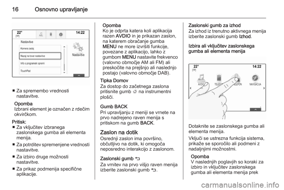 OPEL INSIGNIA 2015  Navodila za uporabo Infotainment sistema 16Osnovno upravljanje
■ Za spremembo vrednostinastavitve.
Opomba
Izbrani element je označen z rdečim okvirčkom.
Pritisk: ■ Za vključitev izbranega zaslonskega gumba ali elementa
menija.
■ Za