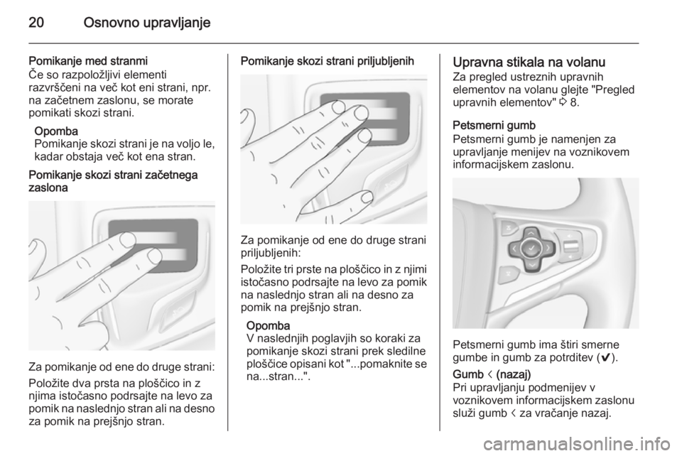 OPEL INSIGNIA 2015  Navodila za uporabo Infotainment sistema 20Osnovno upravljanje
Pomikanje med stranmi
Če so razpoložljivi elementi
razvrščeni na več kot eni strani, npr.
na začetnem zaslonu, se morate
pomikati skozi strani.
Opomba
Pomikanje skozi stran