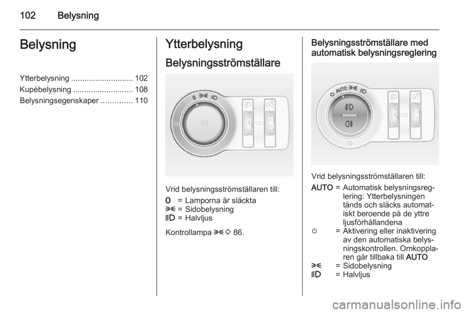 OPEL MOKKA 2015.5  Instruktionsbok 102BelysningBelysningYtterbelysning............................ 102
Kupébelysning ........................... 108
Belysningsegenskaper ..............110Ytterbelysning
Belysningsströmställare
Vrid b