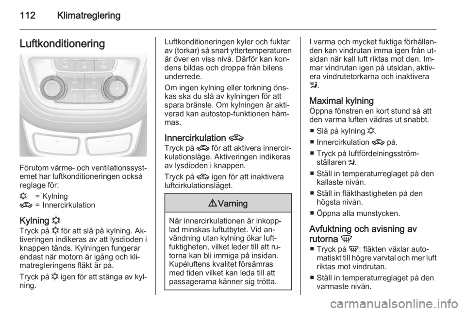 OPEL MOKKA 2015.5  Instruktionsbok 112KlimatregleringLuftkonditionering
Förutom värme- och ventilationssyst‐
emet har luftkonditioneringen också
reglage för:
n=Kylning4=Innercirkulation
Kylning  n
Tryck på  n för att slå på k