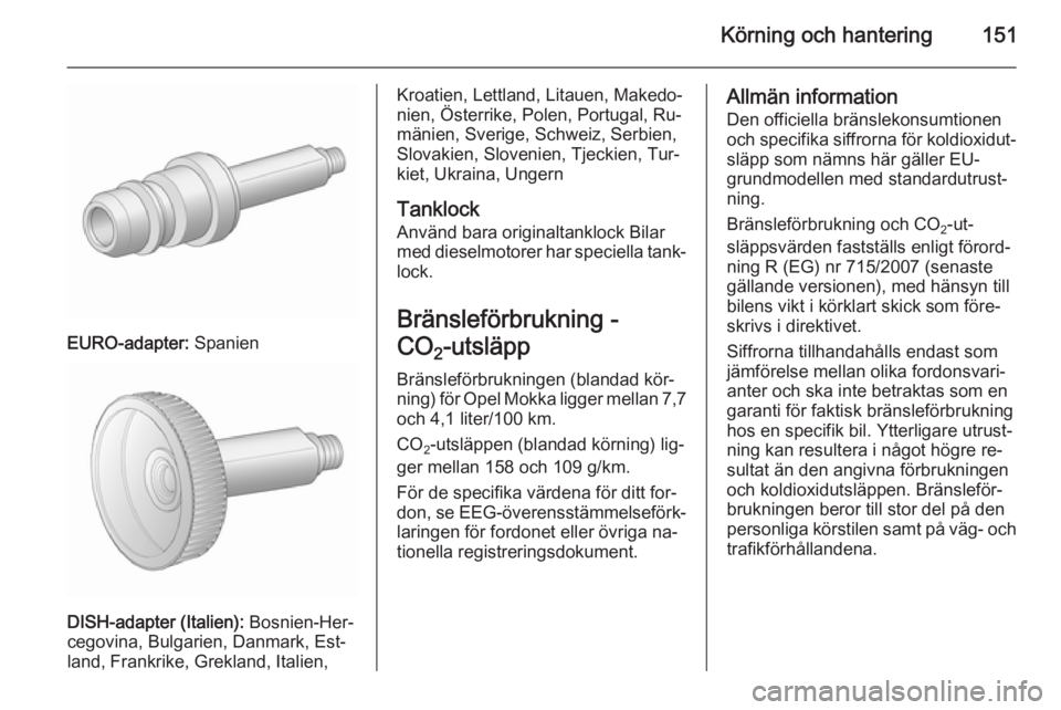 OPEL MOKKA 2015.5  Instruktionsbok Körning och hantering151
EURO-adapter: Spanien
DISH-adapter (Italien):  Bosnien-Her‐
cegovina, Bulgarien, Danmark, Est‐
land, Frankrike, Grekland, Italien,
Kroatien, Lettland, Litauen, Makedo‐
