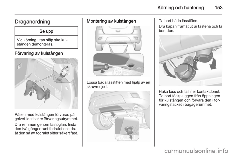 OPEL MOKKA 2015.5  Instruktionsbok Körning och hantering153DraganordningSe upp
Vid körning utan släp ska kul‐stången demonteras.
Förvaring av kulstången
Påsen med kulstången förvaras på
golvet i det bakre förvaringsutrymme