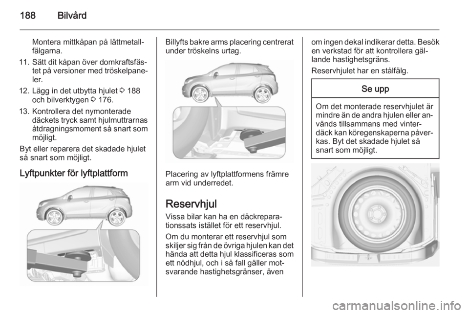 OPEL MOKKA 2015.5  Instruktionsbok 188Bilvård
Montera mittkåpan på lättmetall‐
fälgarna.
11. Sätt dit kåpan över domkraftsfäs‐ tet på versioner med tröskelpane‐
ler.
12. Lägg in det utbytta hjulet  3 188
och bilverkty