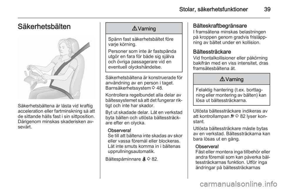 OPEL MOKKA 2015.5  Instruktionsbok Stolar, säkerhetsfunktioner39Säkerhetsbälten
Säkerhetsbältena är låsta vid kraftig
acceleration eller fartminskning så att de sittande hålls fast i sin sittposition.
Därigenom minskas skader