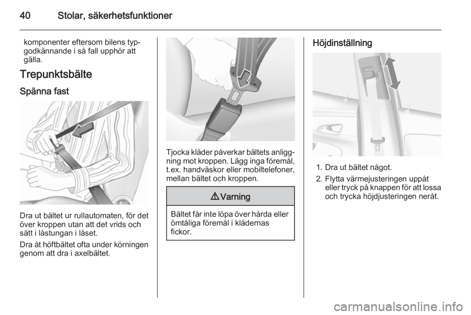 OPEL MOKKA 2015.5  Instruktionsbok 40Stolar, säkerhetsfunktioner
komponenter eftersom bilens typ‐
godkännande i så fall upphör att
gälla.
Trepunktsbälte
Spänna fast
Dra ut bältet ur rullautomaten, för det
över kroppen utan 