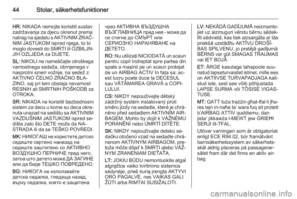 OPEL MOKKA 2015.5  Instruktionsbok 44Stolar, säkerhetsfunktioner
HR: NIKADA nemojte koristiti sustav
zadržavanja za djecu okrenut prema
natrag na sjedalu s AKTIVNIM ZRAČ‐ NIM JASTUKOM ispred njega, to bi
moglo dovesti do SMRTI ili