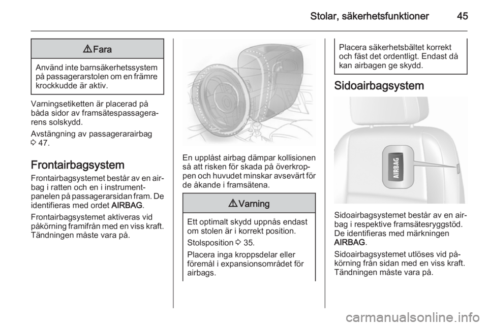 OPEL MOKKA 2015.5  Instruktionsbok Stolar, säkerhetsfunktioner459Fara
Använd inte barnsäkerhetssystem
på passagerarstolen om en främre
krockkudde är aktiv.
Varningsetiketten är placerad på
båda sidor av framsätespassagera‐ 