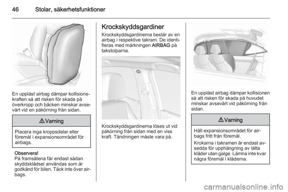OPEL MOKKA 2015.5  Instruktionsbok 46Stolar, säkerhetsfunktioner
En upplåst airbag dämpar kollisions‐
kraften så att risken för skada på
överkropp och bäcken minskar avse‐
värt vid en påkörning från sidan.
9 Varning
Pla