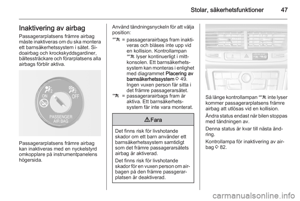 OPEL MOKKA 2015.5  Instruktionsbok Stolar, säkerhetsfunktioner47Inaktivering av airbag
Passagerarplatsens främre airbag
måste inaktiveras om du ska montera
ett barnsäkerhetssystem i sätet. Si‐
doairbag och krockskyddsgardiner,
b