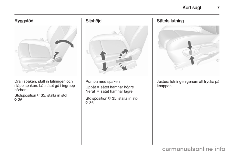 OPEL MOKKA 2015.5  Instruktionsbok Kort sagt7
Ryggstöd
Dra i spaken, ställ in lutningen och
släpp spaken. Låt sätet gå i ingrepp
hörbart.
Stolsposition  3 35, ställa in stol
3  36.
Sitshöjd
Pumpa med spaken
Uppåt=sätet hamna