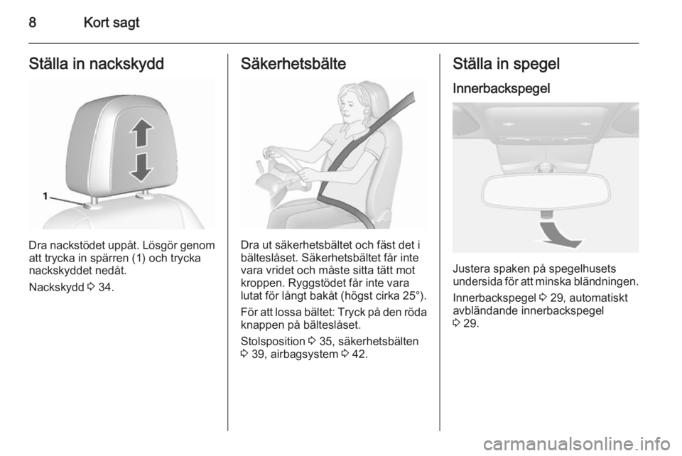 OPEL MOKKA 2015.5  Instruktionsbok 8Kort sagtStälla in nackskydd
Dra nackstödet uppåt. Lösgör genomatt trycka in spärren (1) och trycka
nackskyddet nedåt.
Nackskydd  3 34.
Säkerhetsbälte
Dra ut säkerhetsbältet och fäst det 