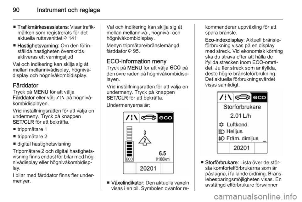 OPEL MOKKA 2015.5  Instruktionsbok 90Instrument och reglage
■Trafikmärkesassistans : Visar trafik‐
märken som registrerats för det
aktuella ruttavsnittet  3 141
■ Hastighetsvarning : Om den förin‐
ställda hastigheten över