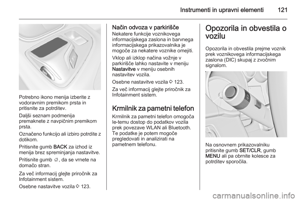 OPEL INSIGNIA 2015  Uporabniški priročnik Instrumenti in upravni elementi121
Potrebno ikono menija izberite z
vodoravnim premikom prsta in
pritisnite za potrditev.
Daljši seznam podmenija
premaknete z navpičnim premikom
prsta.
Označeno fun