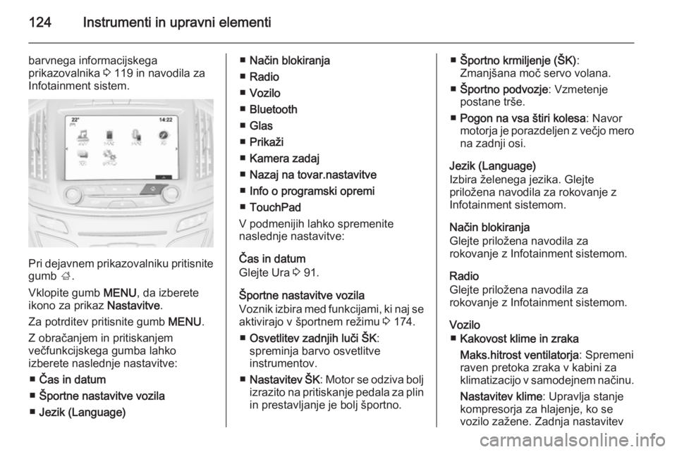 OPEL INSIGNIA 2015 Uporabniški priročnik 124Instrumenti in upravni elementi
barvnega informacijskega
prikazovalnika 3 119 in navodila za
Infotainment sistem.
Pri dejavnem prikazovalniku pritisnite gumb ;.
Vklopite gumb MENU, da izberete
i OPEL INSIGNIA 2015 Uporabniški priročnik 124Instrumenti in upravni elementi
barvnega informacijskega
prikazovalnika 3 119 in navodila za
Infotainment sistem.
Pri dejavnem prikazovalniku pritisnite gumb ;.
Vklopite gumb MENU, da izberete
i