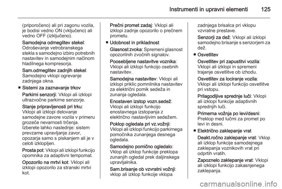OPEL INSIGNIA 2015  Uporabniški priročnik Instrumenti in upravni elementi125
(priporočeno) ali pri zagonu vozila,
je bodisi vedno ON (vključeno) ali
vedno OFF (izključeno).
Samodejna odmeglitev stekel :
Odroševanje vetrobranskega
stekla s