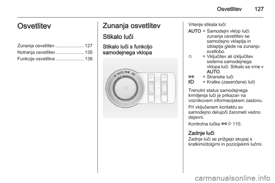 OPEL INSIGNIA 2015  Uporabniški priročnik Osvetlitev127OsvetlitevZunanja osvetlitev......................127
Notranja osvetlitev .....................135
Funkcije osvetlitve .....................136Zunanja osvetlitev
Stikalo luči Stikalo lu�