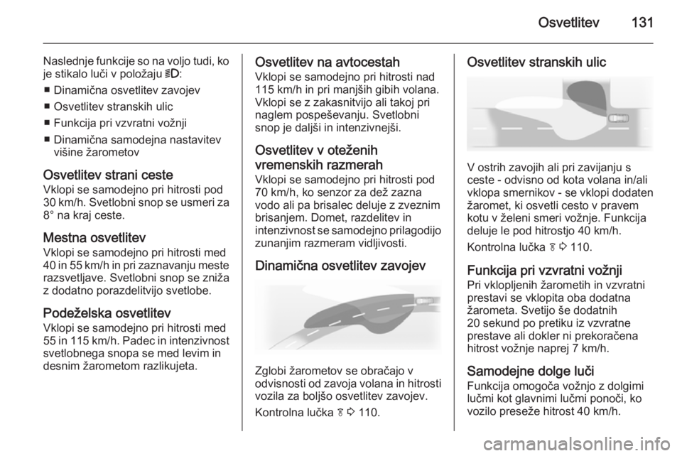 OPEL INSIGNIA 2015  Uporabniški priročnik Osvetlitev131
Naslednje funkcije so na voljo tudi, ko
je stikalo luči v položaju  9:
■ Dinamična osvetlitev zavojev
■ Osvetlitev stranskih ulic
■ Funkcija pri vzvratni vožnji
■ Dinamična 