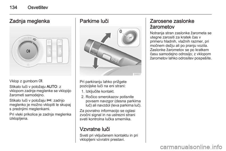 OPEL INSIGNIA 2015  Uporabniški priročnik 134OsvetlitevZadnja meglenka
Vklop z gumbom r.
Stikalo luči v položaju  AUTO: z
vklopom zadnje meglenke se vklopijo žarometi samodejno.
Stikalo luči v položaju  8: zadnjo
meglenko je možno vklop