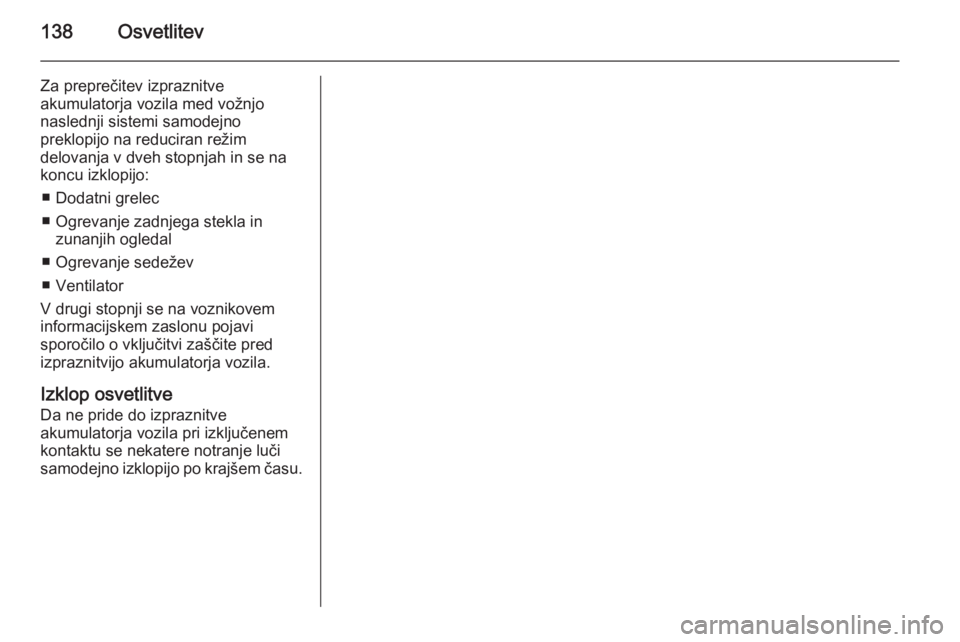 OPEL INSIGNIA 2015  Uporabniški priročnik 138Osvetlitev
Za preprečitev izpraznitve
akumulatorja vozila med vožnjo
naslednji sistemi samodejno
preklopijo na reduciran režim
delovanja v dveh stopnjah in se na
koncu izklopijo:
■ Dodatni gre