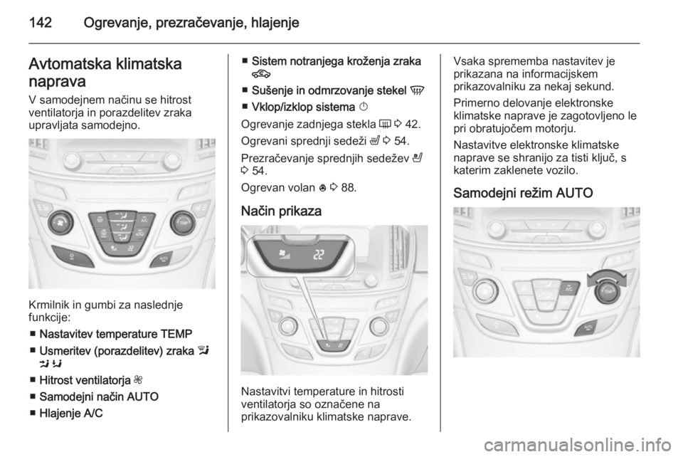 OPEL INSIGNIA 2015  Uporabniški priročnik 142Ogrevanje, prezračevanje, hlajenjeAvtomatska klimatska
naprava V samodejnem načinu se hitrost
ventilatorja in porazdelitev zraka
upravljata samodejno.
Krmilnik in gumbi za naslednje
funkcije:
■