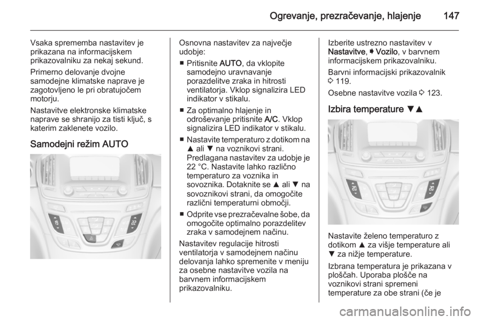 OPEL INSIGNIA 2015  Uporabniški priročnik Ogrevanje, prezračevanje, hlajenje147
Vsaka sprememba nastavitev je
prikazana na informacijskem
prikazovalniku za nekaj sekund.
Primerno delovanje dvojne
samodejne klimatske naprave je
zagotovljeno l