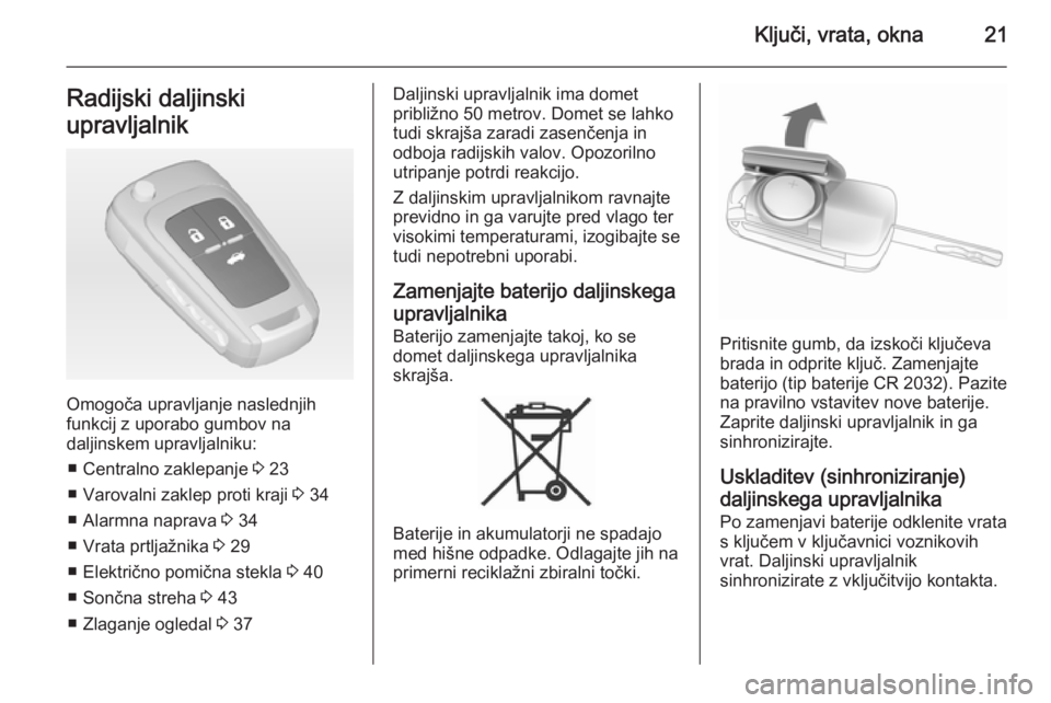 OPEL INSIGNIA 2015  Uporabniški priročnik Ključi, vrata, okna21Radijski daljinski
upravljalnik
Omogoča upravljanje naslednjih
funkcij z uporabo gumbov na
daljinskem upravljalniku:
■ Centralno zaklepanje  3 23
■ Varovalni zaklep proti kr
