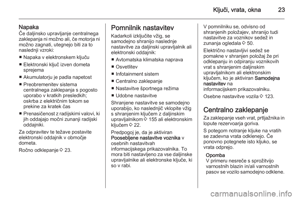 OPEL INSIGNIA 2015  Uporabniški priročnik Ključi, vrata, okna23
NapakaČe daljinsko upravljanje centralnegazaklepanja ni možno ali, če motorja ni
možno zagnati, utegnejo biti za to
naslednji vzroki:
■ Napaka v elektronskem ključu
■ E