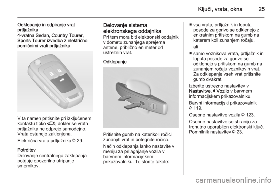 OPEL INSIGNIA 2015  Uporabniški priročnik Ključi, vrata, okna25
Odklepanje in odpiranje vrat
prtljažnika4-vratna Sedan, Country Tourer,
Sports Tourer izvedba z električno
pomičnimi vrati prtljažnika
V ta namen pritisnite pri izključenem