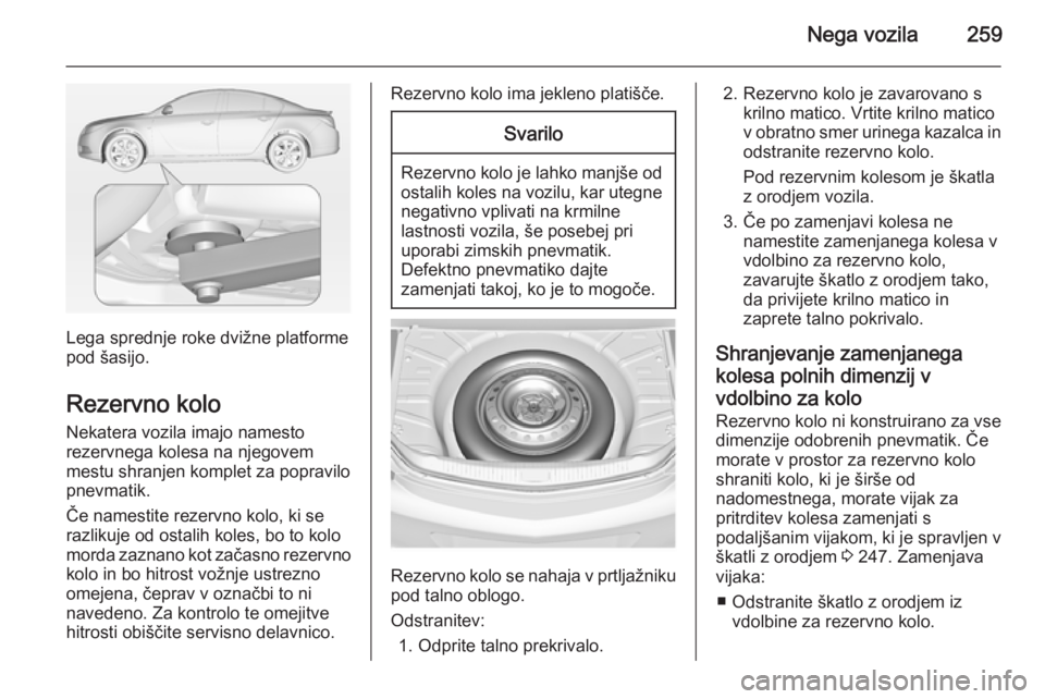 OPEL INSIGNIA 2015  Uporabniški priročnik Nega vozila259
Lega sprednje roke dvižne platforme
pod šasijo.
Rezervno kolo Nekatera vozila imajo namesto
rezervnega kolesa na njegovem
mestu shranjen komplet za popravilo
pnevmatik.
Če namestite 
