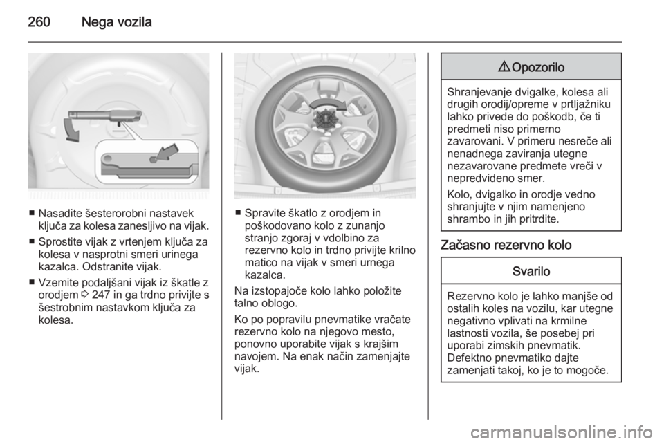 OPEL INSIGNIA 2015  Uporabniški priročnik 260Nega vozila
■ Nasadite šesterorobni nastavekključa za kolesa zanesljivo na vijak.
■ Sprostite vijak z vrtenjem ključa za kolesa v nasprotni smeri urinega
kazalca. Odstranite vijak.
■ Vzemi
