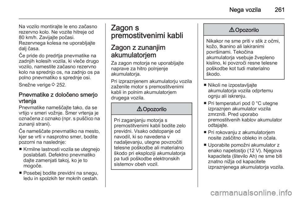 OPEL INSIGNIA 2015  Uporabniški priročnik Nega vozila261
Na vozilo montirajte le eno začasno
rezervno kolo. Ne vozite hitreje od
80 km/h. Zavijajte počasi.
Rezervnega kolesa ne uporabljajte
dalj časa.
Če pride do predrtja pnevmatike na
za