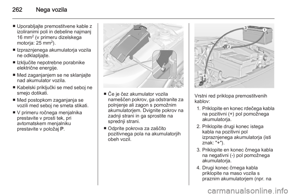 OPEL INSIGNIA 2015  Uporabniški priročnik 262Nega vozila
■ Uporabljajte premostitvene kable zizoliranimi poli in debeline najmanj
16 mm 2
 (v primeru dizelskega
motorja: 25 mm 2
).
■ Izpraznjenega akumulatorja vozila ne odklapljajte.
■ 