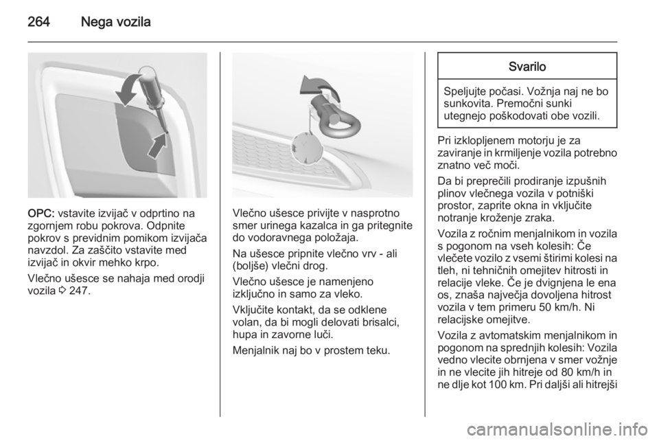OPEL INSIGNIA 2015  Uporabniški priročnik 264Nega vozila
OPC: vstavite izvijač v odprtino na
zgornjem robu pokrova. Odpnite
pokrov s previdnim pomikom izvijača
navzdol. Za zaščito vstavite med
izvijač in okvir mehko krpo.
Vlečno ušesce