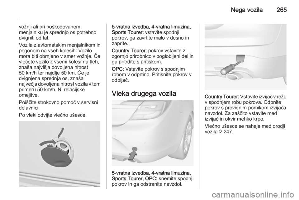 OPEL INSIGNIA 2015  Uporabniški priročnik Nega vozila265
vožnji ali pri poškodovanem
menjalniku je sprednjo os potrebno
dvigniti od tal.
Vozila z avtomatskim menjalnikom in pogonom na vseh kolesih: Vozilo
mora biti obrnjeno v smer vožnje. 