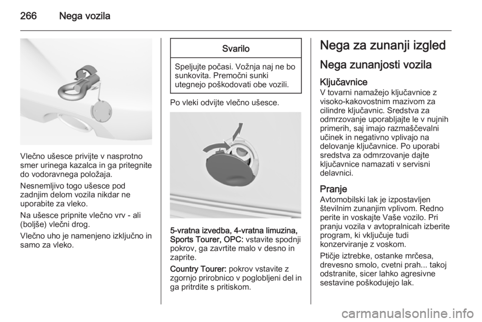 OPEL INSIGNIA 2015  Uporabniški priročnik 266Nega vozila
Vlečno ušesce privijte v nasprotno
smer urinega kazalca in ga pritegnite
do vodoravnega položaja.
Nesnemljivo togo ušesce pod
zadnjim delom vozila nikdar ne
uporabite za vleko.
Na u