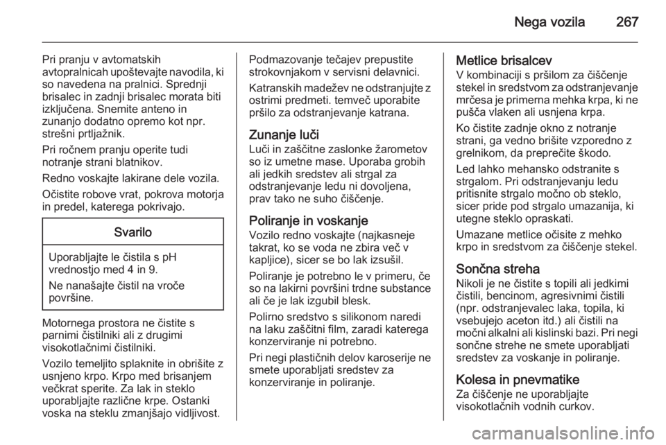 OPEL INSIGNIA 2015  Uporabniški priročnik Nega vozila267
Pri pranju v avtomatskih
avtopralnicah upoštevajte navodila, ki so navedena na pralnici. Sprednji
brisalec in zadnji brisalec morata biti
izključena. Snemite anteno in
zunanjo dodatno