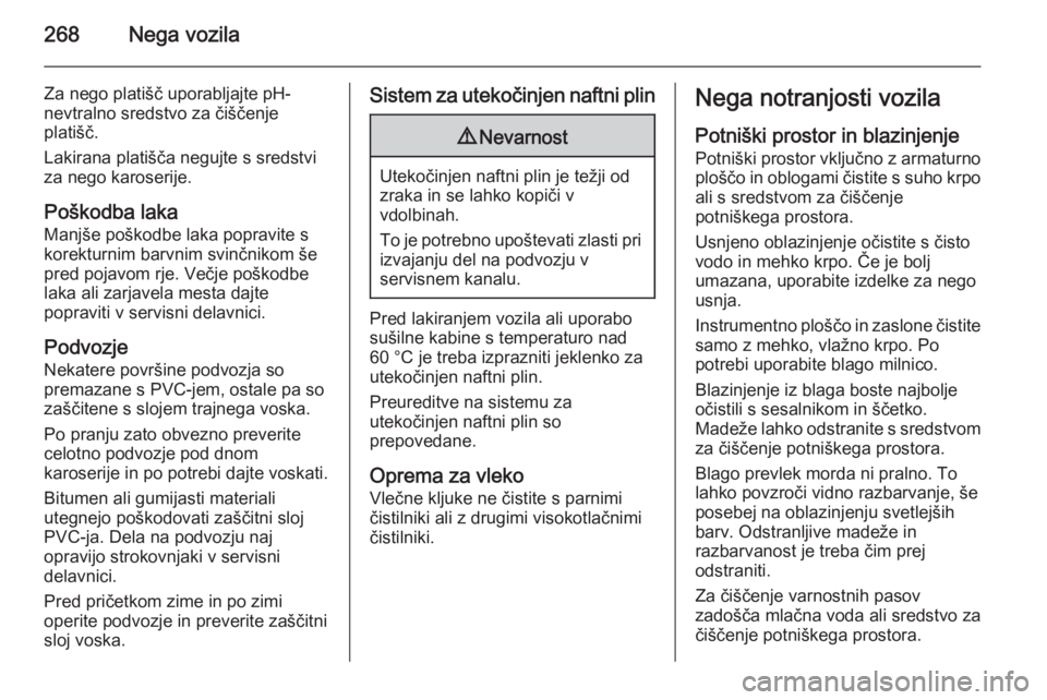 OPEL INSIGNIA 2015  Uporabniški priročnik 268Nega vozila
Za nego platišč uporabljajte pH-
nevtralno sredstvo za čiščenje
platišč.
Lakirana platišča negujte s sredstvi
za nego karoserije.
Poškodba laka Manjše poškodbe laka popravit