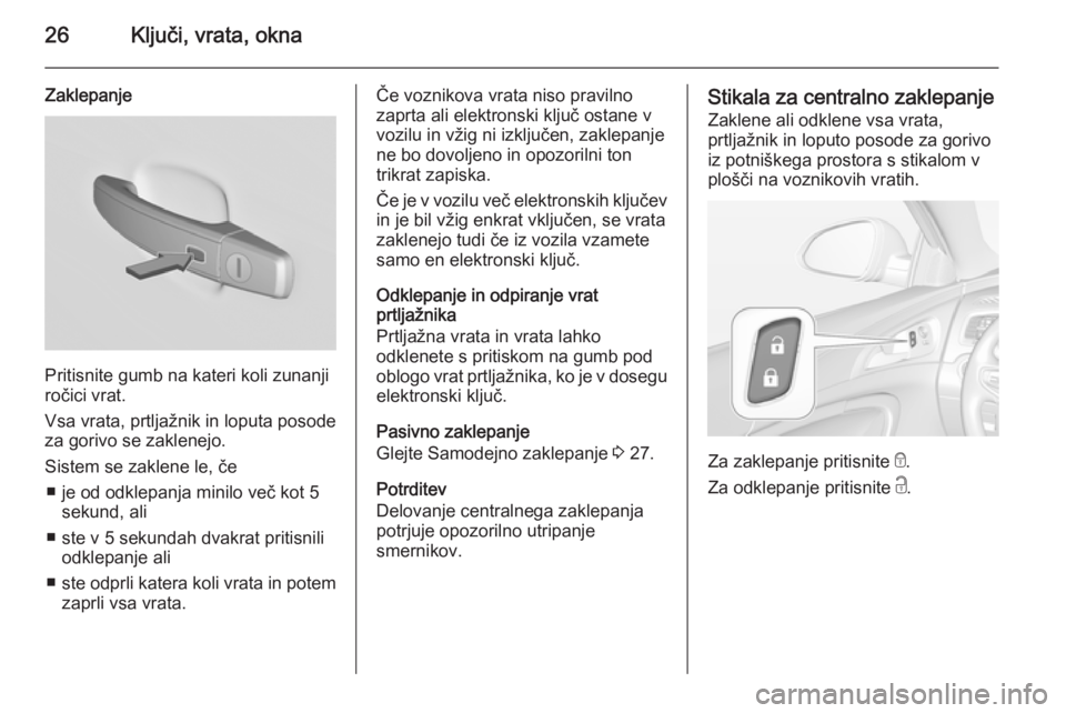 OPEL INSIGNIA 2015  Uporabniški priročnik 26Ključi, vrata, okna
Zaklepanje
Pritisnite gumb na kateri koli zunanji
ročici vrat.
Vsa vrata, prtljažnik in loputa posode
za gorivo se zaklenejo.
Sistem se zaklene le, če ■ je od odklepanja mi