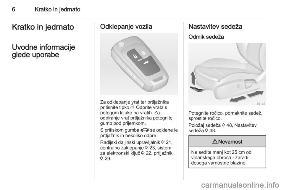 OPEL INSIGNIA 2015  Uporabniški priročnik 6Kratko in jedrnatoKratko in jedrnato
Uvodne informacije
glede uporabeOdklepanje vozila
Za odklepanje vrat ter prtljažnika
pritisnite tipko  c. Odprite vrata s
potegom kljuke na vratih. Za
odpiranje 