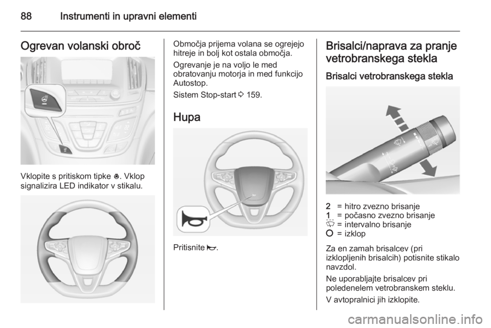 OPEL INSIGNIA 2015  Uporabniški priročnik 88Instrumenti in upravni elementiOgrevan volanski obroč
Vklopite s pritiskom tipke *. Vklop
signalizira LED indikator v stikalu.
Območja prijema volana se ogrejejo
hitreje in bolj kot ostala območj