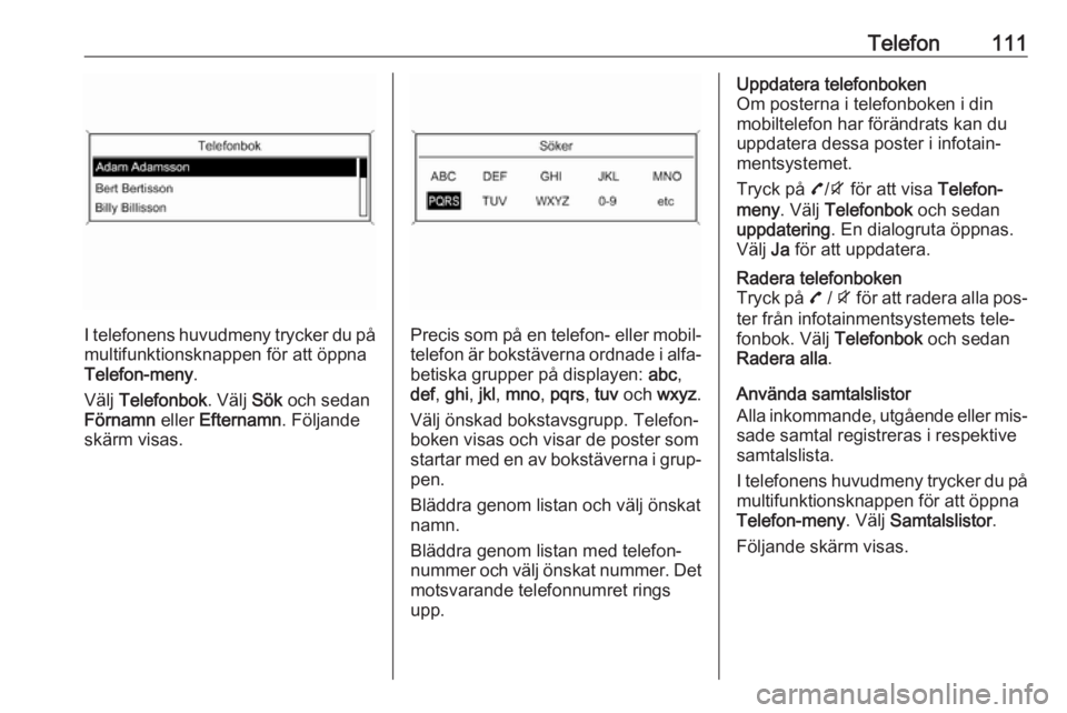 OPEL MOKKA 2016  Handbok för infotainmentsystem Telefon111
I telefonens huvudmeny trycker du på
multifunktionsknappen för att öppna
Telefon-meny .
Välj  Telefonbok . Välj Sök och sedan
Förnamn  eller Efternamn . Följande
skärm visas.Precis