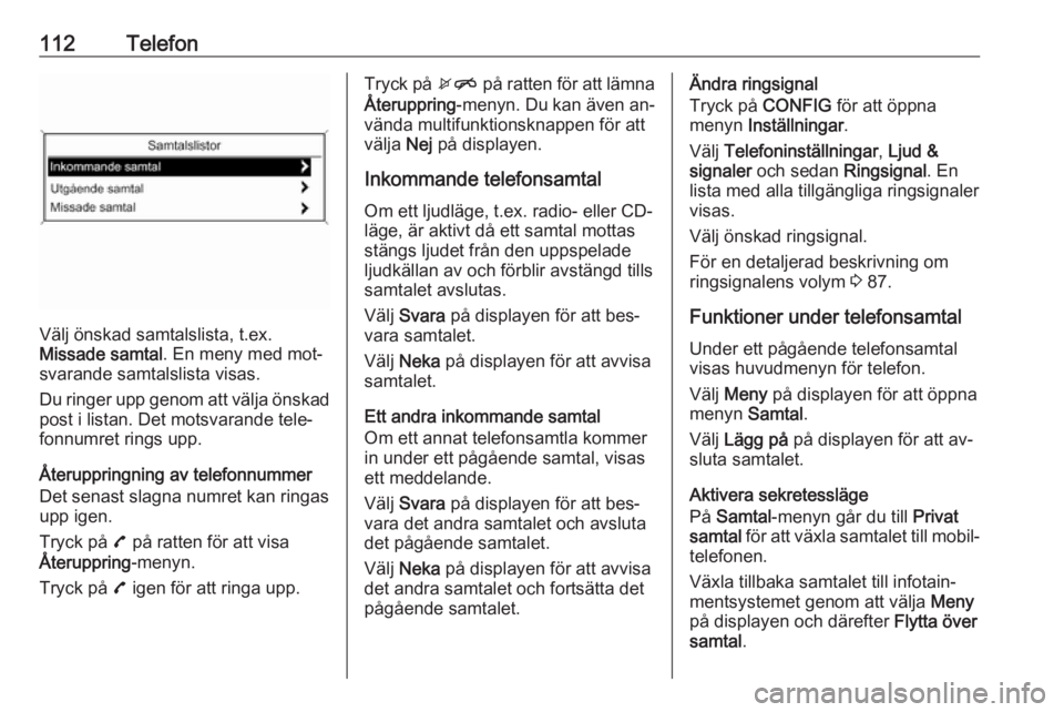 OPEL MOKKA 2016  Handbok för infotainmentsystem 112Telefon
Välj önskad samtalslista, t.ex.
Missade samtal . En meny med mot‐
svarande samtalslista visas.
Du ringer upp genom att välja önskad
post i listan. Det motsvarande tele‐
fonnumret ri