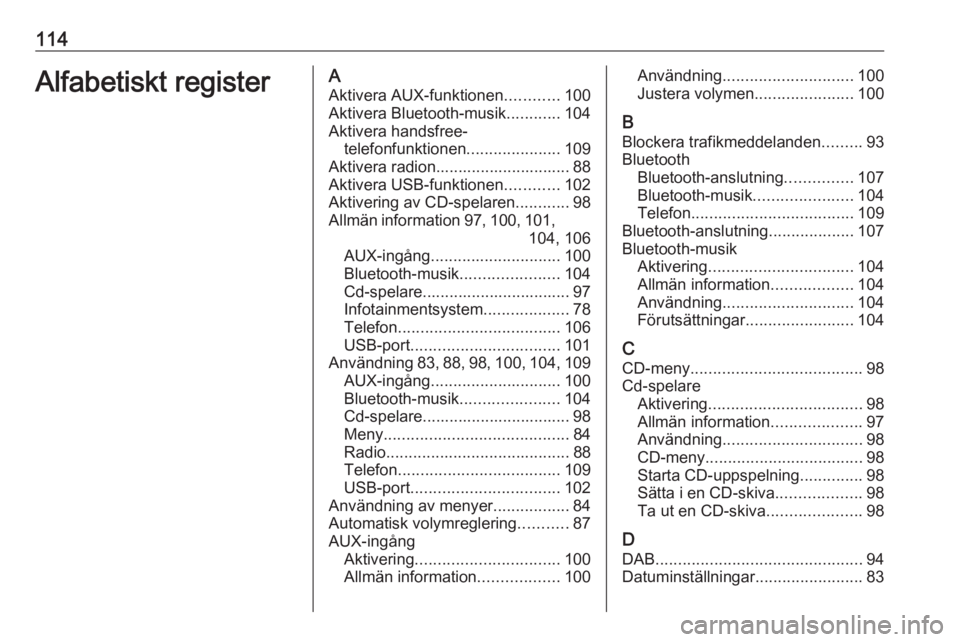 OPEL MOKKA 2016  Handbok för infotainmentsystem 114Alfabetiskt registerAAktivera AUX-funktionen ............100
Aktivera Bluetooth-musik ............104
Aktivera handsfree- telefonfunktionen .....................109
Aktivera radion.................