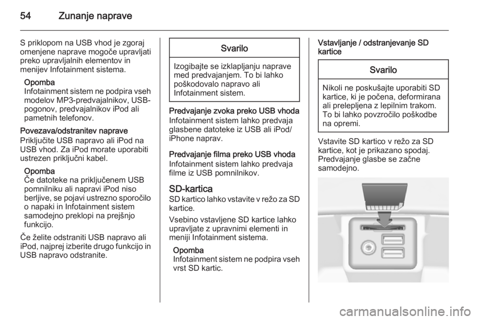 OPEL INSIGNIA 2015.5  Navodila za uporabo Infotainment sistema 54Zunanje naprave
S priklopom na USB vhod je zgoraj
omenjene naprave mogoče upravljati
preko upravljalnih elementov in
menijev Infotainment sistema.
Opomba
Infotainment sistem ne podpira vseh modelov